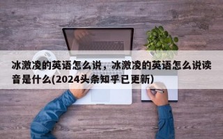 冰激凌的英语怎么说，冰激凌的英语怎么说读音是什么(2024头条知乎已更新）