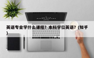英语专业学什么课程？本科学位英语？(知乎）