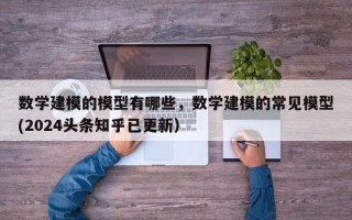 数学建模的模型有哪些，数学建模的常见模型(2024头条知乎已更新）