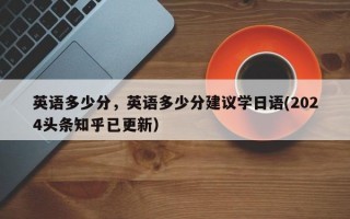 英语多少分，英语多少分建议学日语(2024头条知乎已更新）
