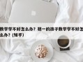数学学不好怎么办？初一的孩子数学学不好怎么办？(知乎）