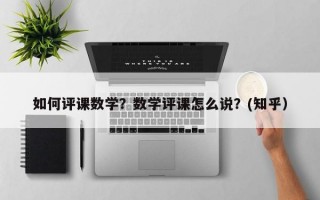 如何评课数学？数学评课怎么说？(知乎）