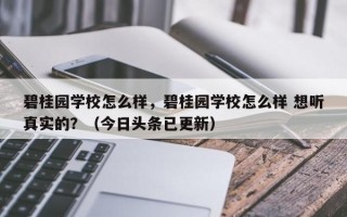 碧桂园学校怎么样，碧桂园学校怎么样 想听真实的？（今日头条已更新）