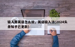 输入用英语怎么说，英语输入法(2024头条知乎已更新）