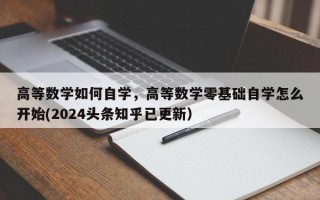 高等数学如何自学，高等数学零基础自学怎么开始(2024头条知乎已更新）