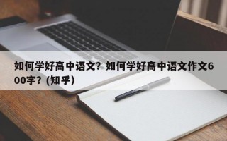 如何学好高中语文？如何学好高中语文作文600字？(知乎）
