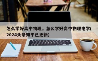 怎么学好高中物理，怎么学好高中物理电学(2024头条知乎已更新）