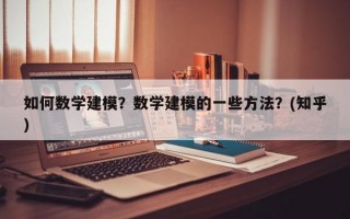 如何数学建模？数学建模的一些方法？(知乎）