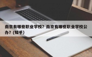 南京有哪些职业学校？南京有哪些职业学校公办？(知乎）
