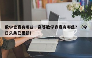 数学竞赛有哪些，高等数学竞赛有哪些？（今日头条已更新）