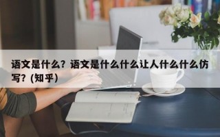 语文是什么？语文是什么什么让人什么什么仿写？(知乎）
