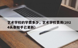 艺术学校的学费多少，艺术学校费用(2024头条知乎已更新）