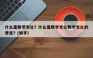 什么是数学文化？什么是数学文化数学文化的界定？(知乎）