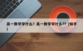 高一数学学什么？高一数学学什么?？(知乎）