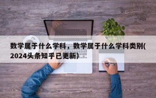 数学属于什么学科，数学属于什么学科类别(2024头条知乎已更新）