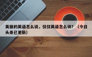 美丽的英语怎么说，仅仅英语怎么说？（今日头条已更新）