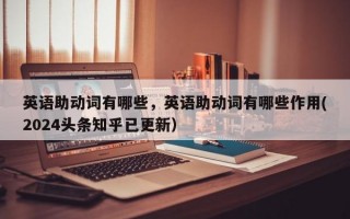 英语助动词有哪些，英语助动词有哪些作用(2024头条知乎已更新）