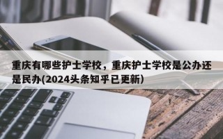 重庆有哪些护士学校，重庆护士学校是公办还是民办(2024头条知乎已更新）