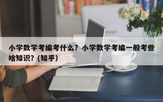 小学数学考编考什么？小学数学考编一般考些啥知识？(知乎）