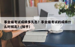 事业编考试成绩多久出？事业编考试的成绩什么时候出？(知乎）