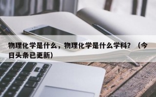 物理化学是什么，物理化学是什么学科？（今日头条已更新）