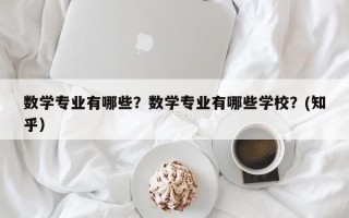 数学专业有哪些？数学专业有哪些学校？(知乎）