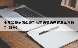 七年级英语怎么说？七年级英语差该怎么补救？(知乎）