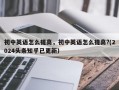 初中英语怎么提高，初中英语怎么提高?(2024头条知乎已更新）