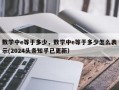 数学中e等于多少，数学中e等于多少怎么表示(2024头条知乎已更新）