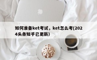 如何准备ket考试，ket怎么考(2024头条知乎已更新）