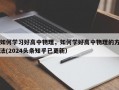 如何学习好高中物理，如何学好高中物理的方法(2024头条知乎已更新）