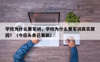 学校为什么要军训，学校为什么要军训真实原因？（今日头条已更新）
