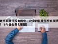北京职业学校有哪些，北京的职业学院有哪些？（今日头条已更新）