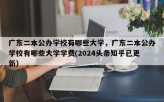 广东二本公办学校有哪些大学，广东二本公办学校有哪些大学学费(2024头条知乎已更新）
