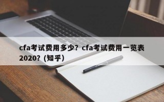 cfa考试费用多少？cfa考试费用一览表2020？(知乎）