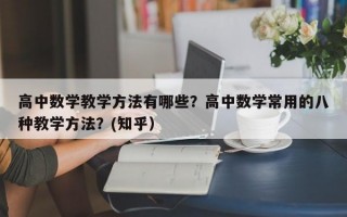 高中数学教学方法有哪些？高中数学常用的八种教学方法？(知乎）
