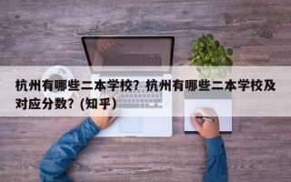 杭州有哪些二本学校？杭州有哪些二本学校及对应分数？(知乎）