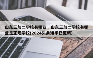 山东三加二学校有哪些，山东三加二学校有哪些是正规学校(2024头条知乎已更新）