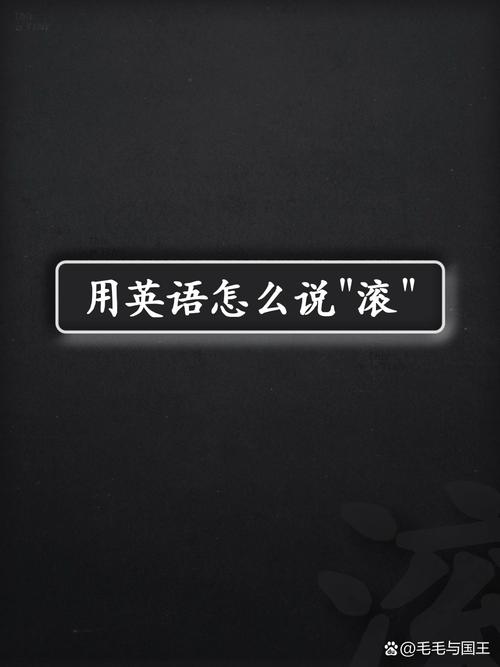 滚用英语怎么说,滚动用英语怎么说?(今日头条已更新)-第5张图片-家教网 滚用英语怎么说,滚动用英语怎么说?(今日头条已更新)-第5张图片-家教网