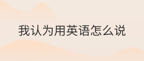 我觉得英语怎么说,我觉得用英语(2024头条知乎已更新)-第3张图片-家教网 我觉得英语怎么说,我觉得用英语(2024头条知乎已更新)-第3张图片-家教网
