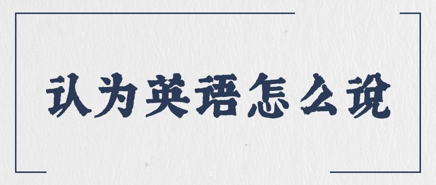 我觉得英语怎么说,我觉得用英语(2024头条知乎已更新)-第4张图片-家教网 我觉得英语怎么说,我觉得用英语(2024头条知乎已更新)-第4张图片-家教网