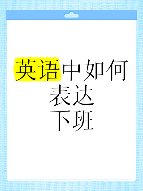 下班的英语怎么说,下班英语怎么说七年级上册?(今日头条已更新)-第1张图片-家教网 下班的英语怎么说,下班英语怎么说七年级上册?(今日头条已更新)-第1张图片-家教网