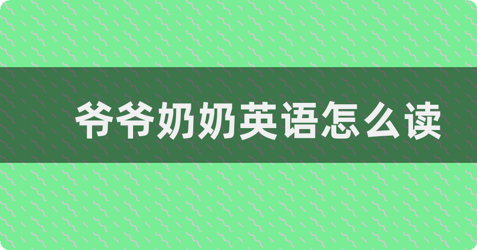 外公外婆英语怎么说,外公外婆英语怎么说读?(今日头条已更新)-第6张图片-家教网 外公外婆英语怎么说,外公外婆英语怎么说读?(今日头条已更新)-第6张图片-家教网