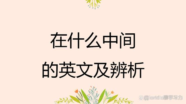 中间英语怎么说,中间英语怎么说读?(今日头条已更新)-第2张图片-家教网 中间英语怎么说,中间英语怎么说读?(今日头条已更新)-第2张图片-家教网