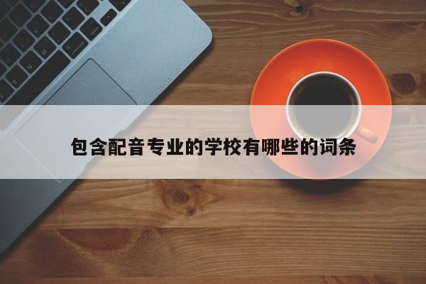包含配音专业的学校有哪些的词条-第1张图片-家教网