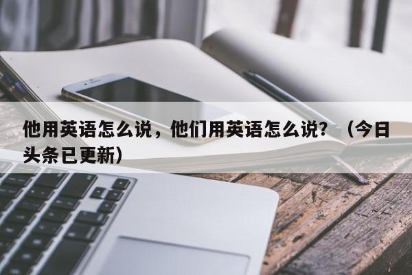 他用英语怎么说，他们用英语怎么说？（今日头条已更新）-第1张图片-家教网