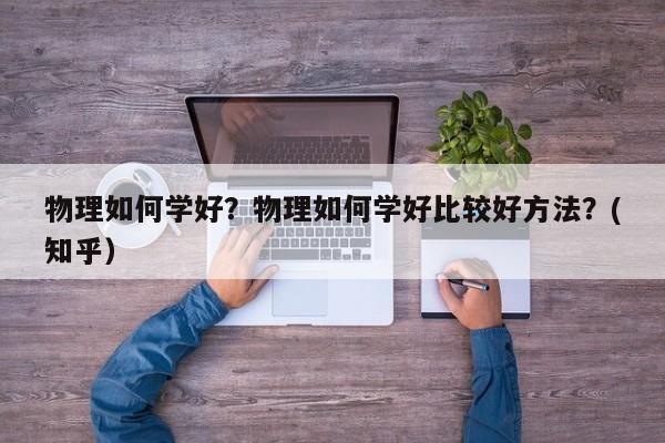 物理如何学好？物理如何学好比较好方法？(知乎）-第1张图片-家教网