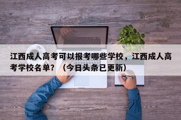 江西成人高考可以报考哪些学校，江西成人高考学校名单？（今日头条已更新）-第1张图片-家教网