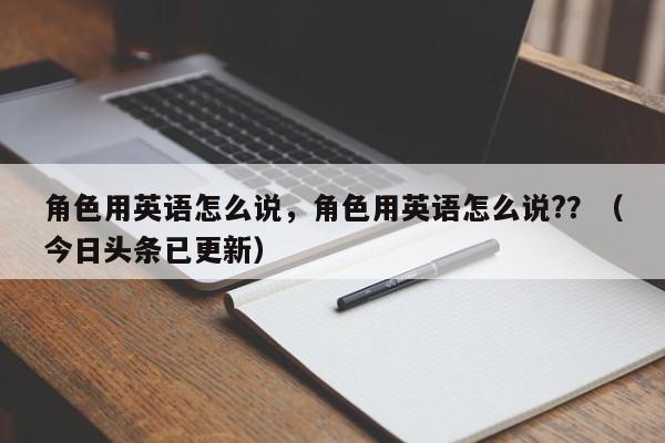 角色用英语怎么说，角色用英语怎么说?？（今日头条已更新）-第1张图片-家教网