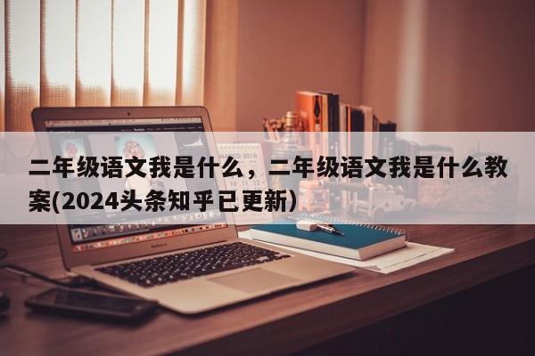 二年级语文我是什么，二年级语文我是什么教案(2024头条知乎已更新）-第1张图片-家教网